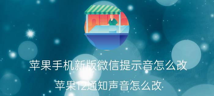 苹果手机新版微信提示音怎么改 苹果12通知声音怎么改？